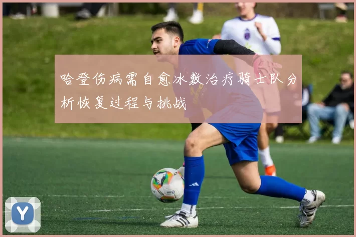 哈登伤病需自愈冰敷治疗骑士队分析恢复过程与挑战