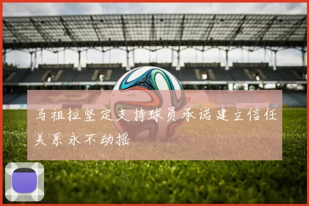 马祖拉坚定支持球员承诺建立信任关系永不动摇