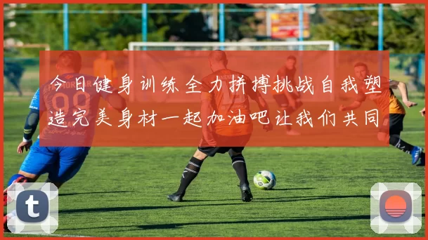 今日健身训练全力拼搏挑战自我塑造完美身材一起加油吧让我们共同进步