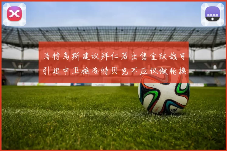 马特乌斯建议拜仁若出售金玟哉可引进中卫施洛特贝克不应仅做轮换球员