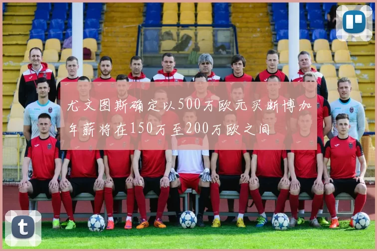 尤文图斯确定以500万欧元买断博加年薪将在150万至200万欧之间