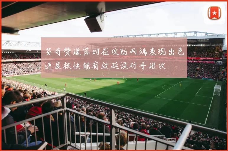 芬奇赞道苏姆在攻防两端表现出色速度极快能有效延误对手进攻